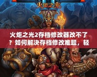 火炬之光2存檔修改器改不了？如何解決存檔修改難題，輕松暢玩游戲