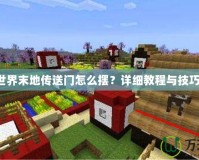 我的世界末地傳送門怎么擺？詳細教程與技巧分享！