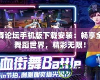 勁舞論壇手機版下載安裝：暢享全新舞蹈世界，精彩無限！