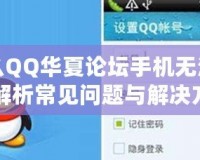 為什么QQ華夏論壇手機(jī)無(wú)法打開(kāi)？解析常見(jiàn)問(wèn)題與解決方法