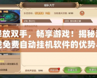 釋放雙手，暢享游戲！揭秘游戲免費自動掛機軟件的優(yōu)勢與玩法