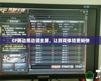 CF兩邊黑邊調全屏，讓游戲體驗更暢快