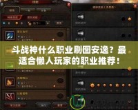 斗戰神什么職業刷圖安逸？最適合懶人玩家的職業推薦！