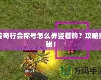 傳奇行會(huì)稱號怎么弄豎著的？攻略揭秘！