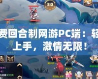 免費回合制網游PC端：輕松上手，激情無限！