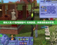 模擬人生2下載電腦版PC-無(wú)限創(chuàng)造，構(gòu)建你的虛擬世界