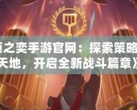 《云頂之奕手游官網：探索策略競技新天地，開啟全新戰斗篇章》