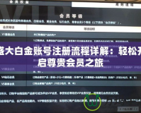 盛大白金賬號(hào)注冊(cè)流程詳解：輕松開(kāi)啟尊貴會(huì)員之旅