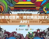 玩轉游戲世界，盡在騰訊游戲大廳APP！