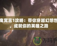 神鬼寓言1攻略：帶你穿越幻想世界，成就你的英雄之路