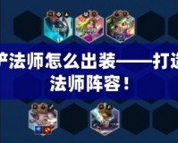 金鏟鏟法師怎么出裝——打造最強法師陣容！
