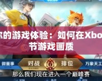 提升你的游戲體驗：如何在Xbox上調節游戲畫質