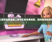 芭比夢幻屋冒險旅程第二季中文版免費觀看，隨時隨地投屏暢享精彩！