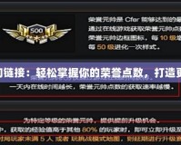 CF榮譽點查詢鏈接：輕松掌握你的榮譽點數，打造更強大的自己！