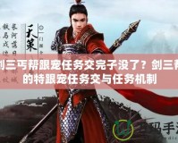 劍三丐幫跟寵任務交完子沒了？劍三幫的特跟寵任務交與任務機制