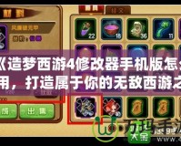 《造夢西游4修改器手機版怎么用，打造屬于你的無敵西游之旅》