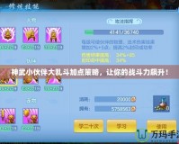 神武小伙伴大亂斗加點策略，讓你的戰斗力飆升！