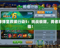 彈彈堂救援行動5：挑戰(zhàn)極限，勇者再臨！