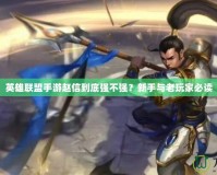 英雄聯盟手游趙信到底強不強？新手與老玩家必讀