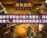 《魔獸世界職業(yè)介紹大全圖文：探索全職業(yè)魅力，找尋最適合你的戰(zhàn)斗之道》