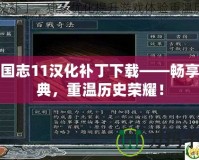 三國志11漢化補丁下載——暢享經典，重溫歷史榮耀！