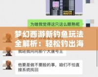 夢幻西游新釣魚玩法全解析：輕松釣出海量獎勵，暢享釣魚樂趣！