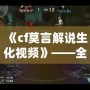 《cf莫言解說生化視頻》——全網最精彩的生化模式解說，帶你體驗不一樣的CF世界！