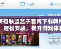 英雄聯盟盒子官網下載教程：輕松安裝，提升游戲體驗