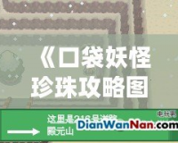 《口袋妖怪珍珠攻略圖解：殿元山全攻略，挑戰(zhàn)勝利的終極秘籍！》