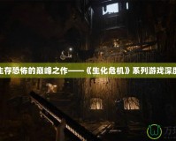 領略生存恐怖的巔峰之作——《生化危機》系列游戲深度解析
