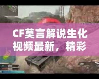 CF莫言解說生化視頻最新，精彩回放引爆玩家熱情