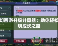 夢幻西游升級計(jì)算器：助你輕松規(guī)劃成長之路
