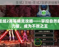 圣域2高等精靈攻略——掌控自然的力量，成為不敗之王