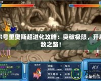 賽爾號里奧斯超進化攻略：突破極限，開啟無敵之路！