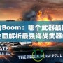 海戰Boom：哪個武器最厲害？全面解析最強海戰武器的秘密