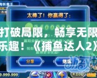 打破局限，暢享無限樂趣！《捕魚達人2》金幣修改器，讓你輕松稱霸海洋