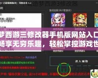 造夢(mèng)西游三修改器手機(jī)版網(wǎng)站入口——暢享無窮樂趣，輕松掌控游戲世界！