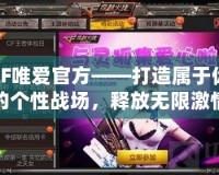 CF唯愛官方——打造屬于你的個性戰場，釋放無限激情