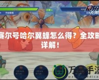 賽爾號哈爾翼蜂怎么得？全攻略詳解！
