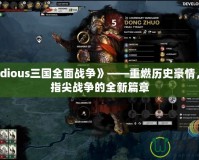 《Radious三國全面戰(zhàn)爭(zhēng)》——重燃?xì)v史豪情，開啟指尖戰(zhàn)爭(zhēng)的全新篇章