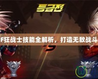 《DNF狂戰(zhàn)士技能全解析，打造無(wú)敵戰(zhàn)斗力！》