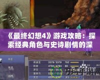 《最終幻想4》游戲攻略：探索經典角色與史詩劇情的深度解析