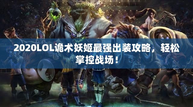 2020LOL詭術(shù)妖姬最強(qiáng)出裝攻略，輕松掌控戰(zhàn)場(chǎng)！