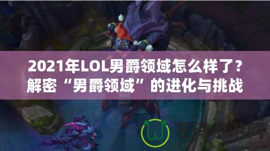 2021年LOL男爵領域怎么樣了？解密“男爵領域”的進化與挑戰