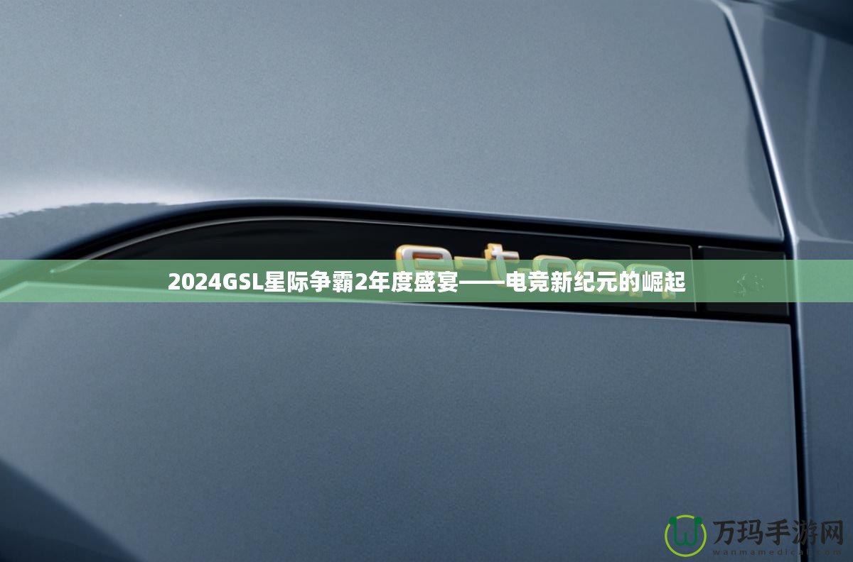 2024GSL星際爭(zhēng)霸2年度盛宴——電競(jìng)新紀(jì)元的崛起