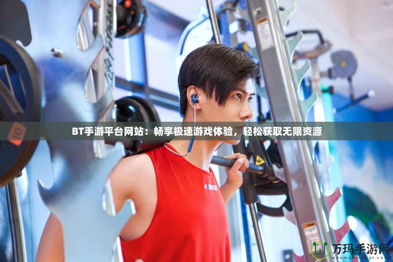 BT手游平臺網(wǎng)站：暢享極速游戲體驗，輕松獲取無限資源