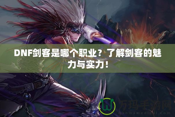 DNF劍客是哪個(gè)職業(yè)？了解劍客的魅力與實(shí)力！