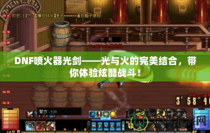 DNF噴火器光劍——光與火的完美結(jié)合，帶你體驗炫酷戰(zhàn)斗！