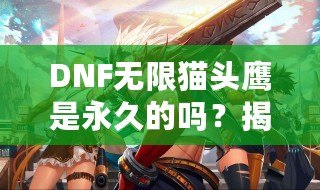 DNF無限貓頭鷹是永久的嗎？揭秘?zé)o限貓頭鷹的真相與價(jià)值