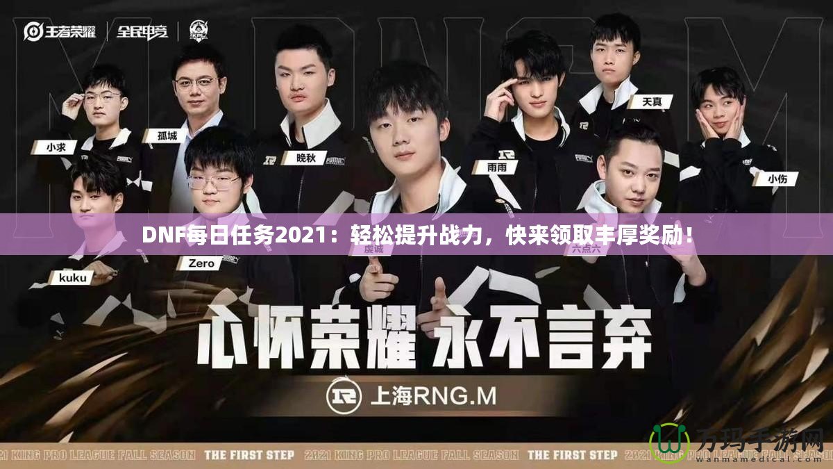 DNF每日任務2021：輕松提升戰力，快來領取豐厚獎勵！